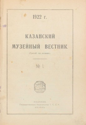 Казанский музейный вестник. [Журнал]. 1922. № 1. Казань: Изд. Гос. изд-ва Т.С.С.Р., 1922.